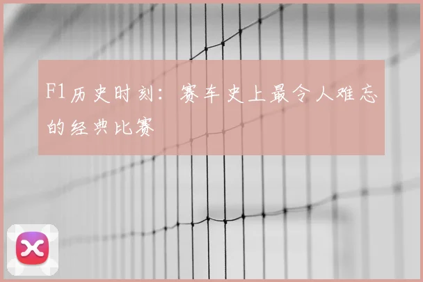 F1历史时刻：赛车史上最令人难忘的经典比赛