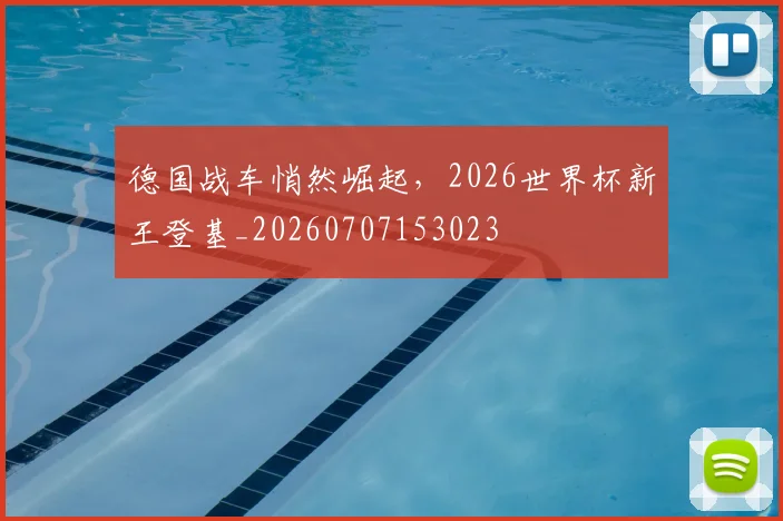德国战车悄然崛起,2026世界杯新王登基_20260707153023