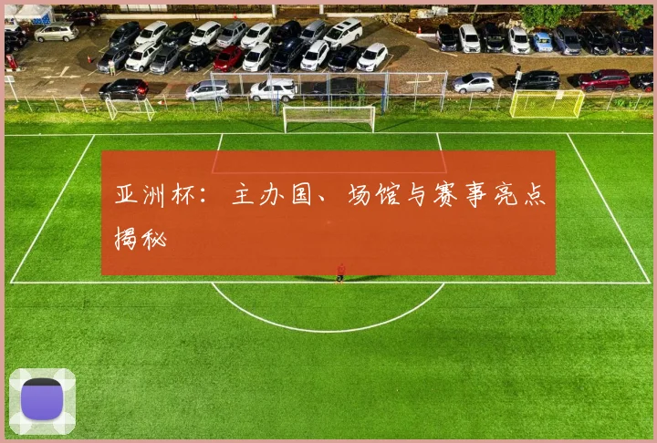 亚洲杯：主办国、场馆与赛事亮点揭秘