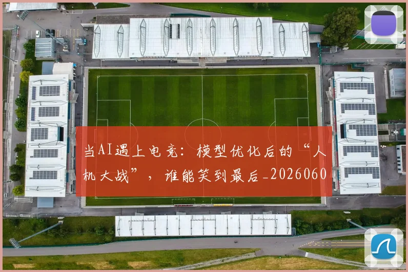 当AI遇上电竞：模型优化后的“人机大战”，谁能笑到最后_20260604232533
