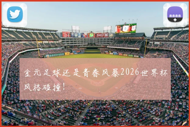 金元足球还是青春风暴2026世界杯风格碰撞！