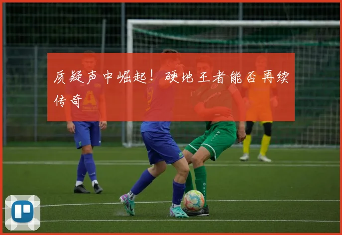质疑声中崛起！硬地王者能否再续传奇