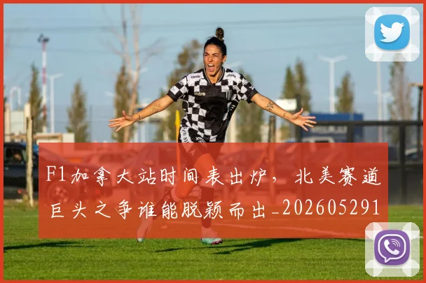 F1加拿大站时间表出炉，北美赛道巨头之争谁能脱颖而出_20260529145746