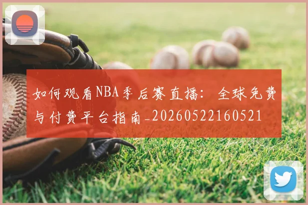 如何观看NBA季后赛直播：全球免费与付费平台指南_20260522160521