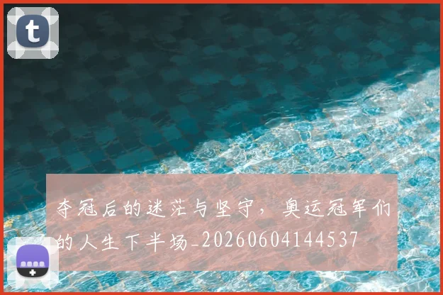 夺冠后的迷茫与坚守,奥运冠军们的人生下半场_20260604144537