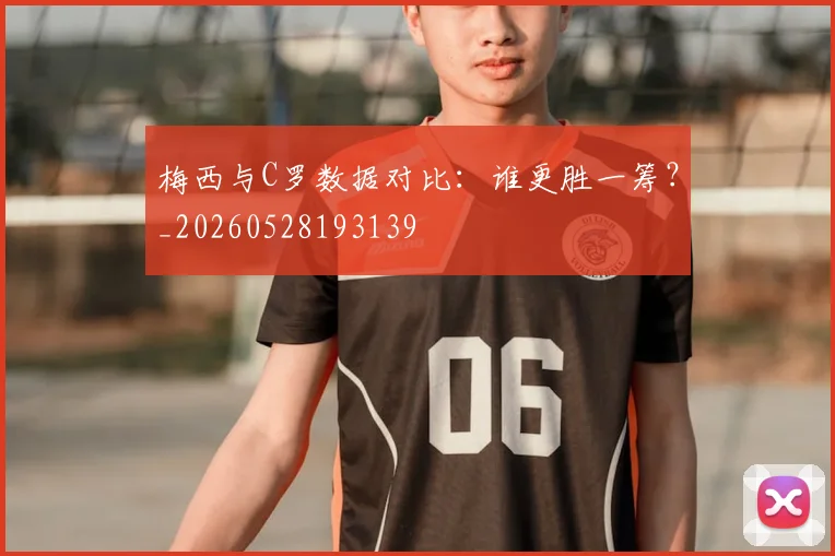 梅西与C罗数据对比：谁更胜一筹？_20260528193139