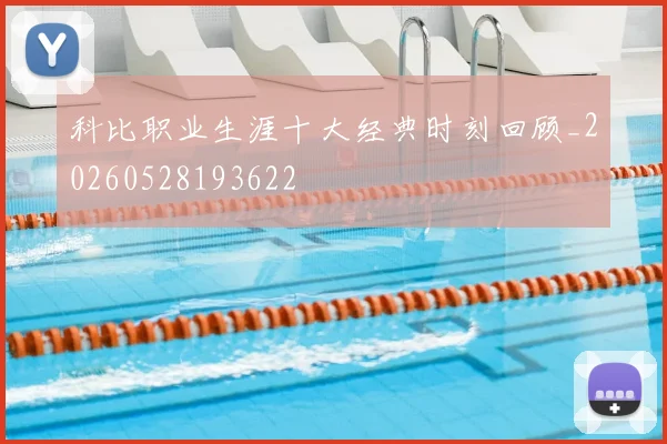 科比职业生涯十大经典时刻回顾_20260528193622