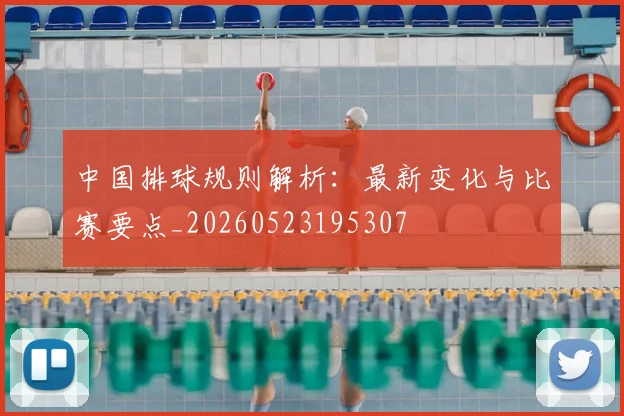 中国排球规则解析：最新变化与比赛要点_20260523195307