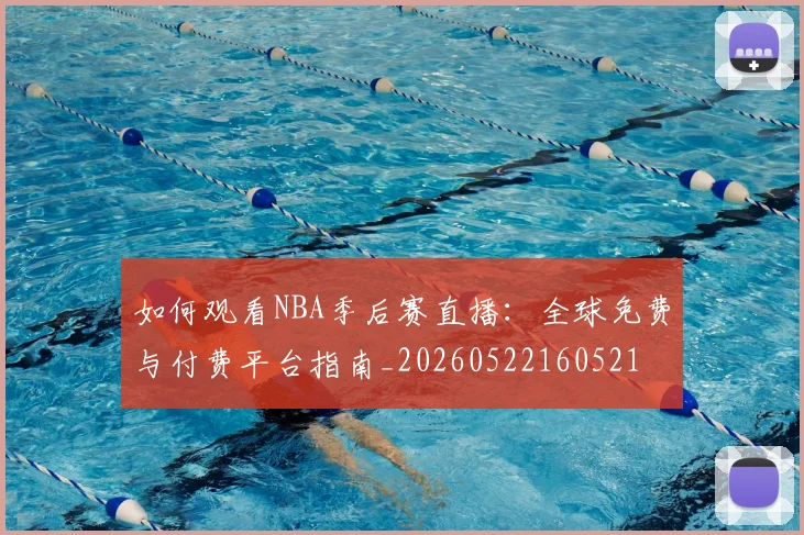 如何观看NBA季后赛直播：全球免费与付费平台指南_20260522160521