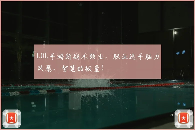 LOL手游新战术频出,职业选手脑力风暴,智慧的较量!
