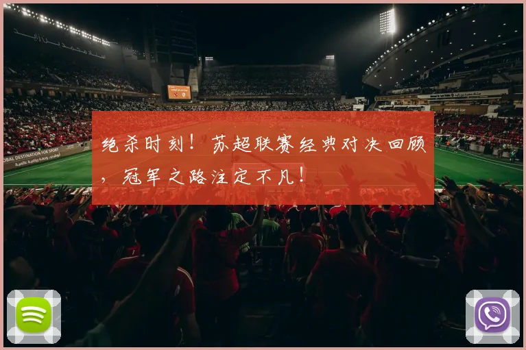 绝杀时刻!苏超联赛经典对决回顾,冠军之路注定不凡!