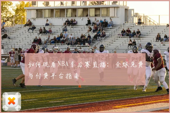 如何观看NBA季后赛直播：全球免费与付费平台指南