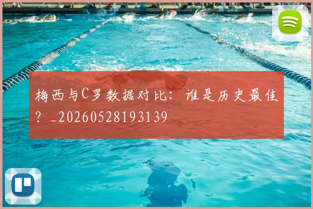 梅西与C罗数据对比：谁是历史最佳？_20260528193139