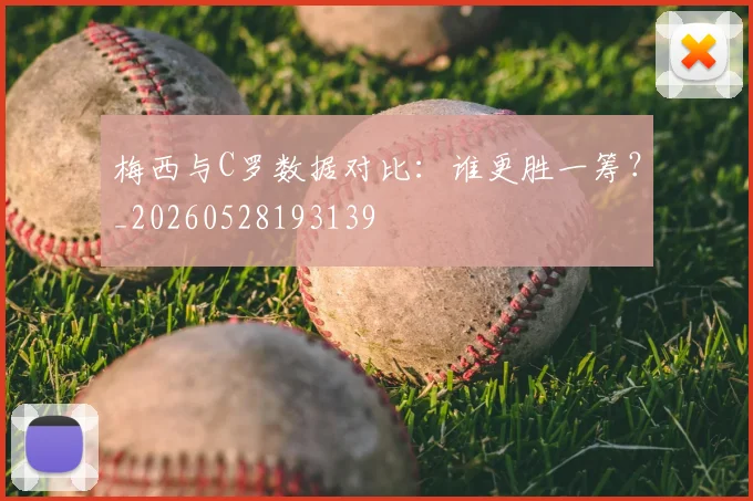 梅西与C罗数据对比:谁更胜一筹?_20260528193139