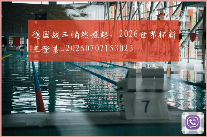 德国战车悄然崛起,2026世界杯新王登基_20260707153023