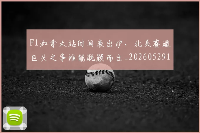F1加拿大站时间表出炉，北美赛道巨头之争谁能脱颖而出_20260529145746