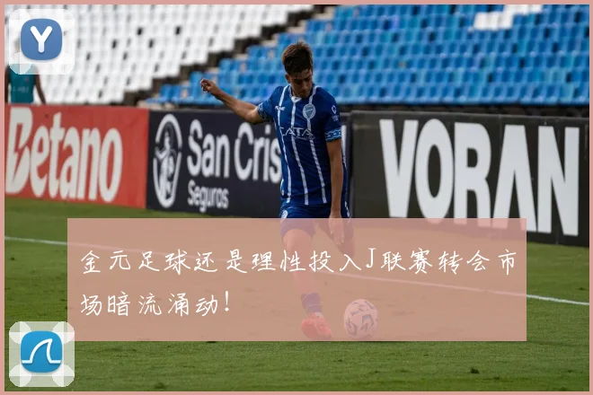 金元足球还是理性投入J联赛转会市场暗流涌动！