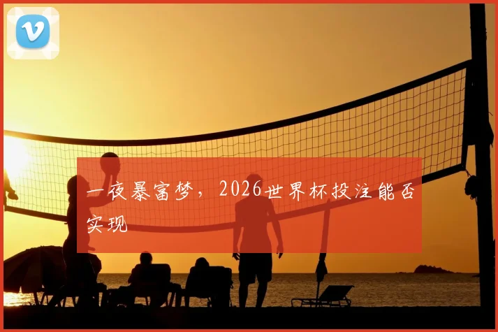 一夜暴富梦，2026世界杯投注能否实现