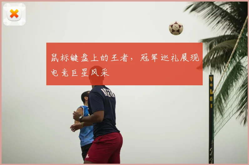鼠标键盘上的王者，冠军巡礼展现电竞巨星风采