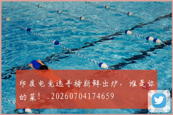 印度电竞选手榜新鲜出炉，谁是你的菜！_20260704174659