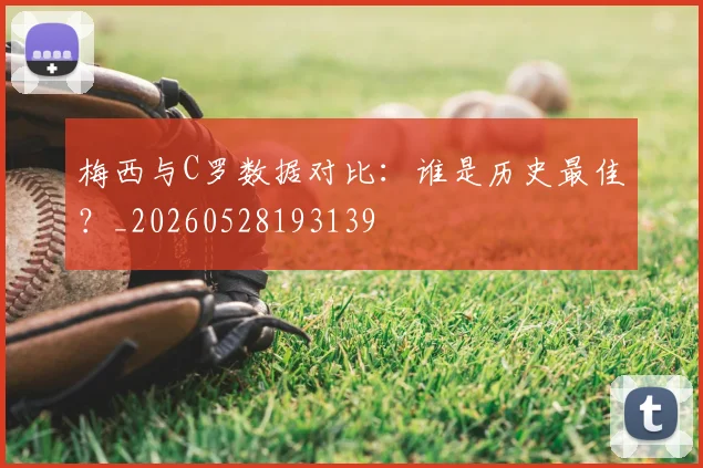 梅西与C罗数据对比：谁是历史最佳？_20260528193139