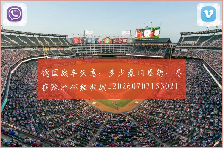 德国战车失意,多少豪门恩怨,尽在欧洲杯经典战_20260707153021