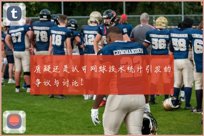 质疑还是认可网球技术统计引发的争议与讨论！