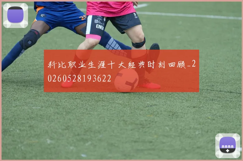 科比职业生涯十大经典时刻回顾_20260528193622