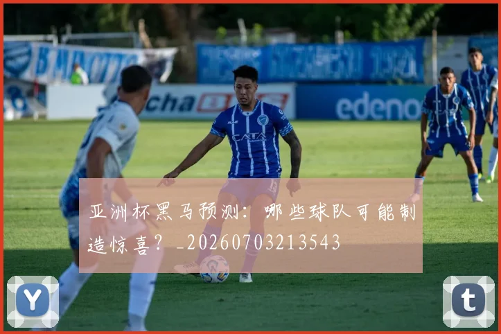 亚洲杯黑马预测：哪些球队可能制造惊喜？_20260703213543